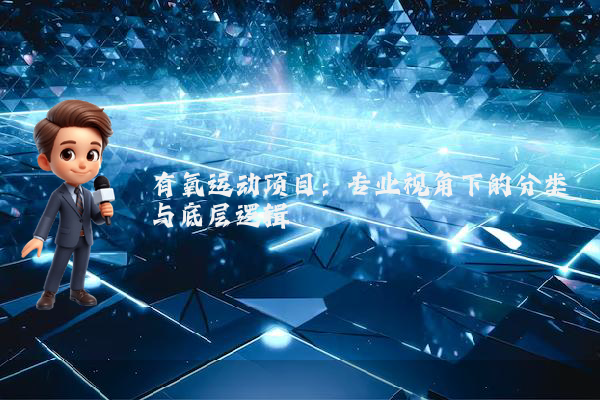 有氧运动项目：专业视角下的分类与底层逻辑