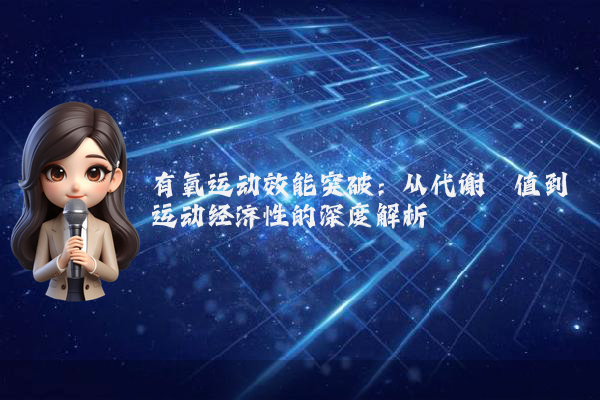 有氧运动效能突破：从代谢阈值到运动经济性的深度解析