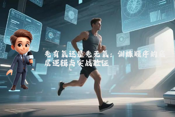 先有氧还是先无氧：训练顺序的底层逻辑与实战验证