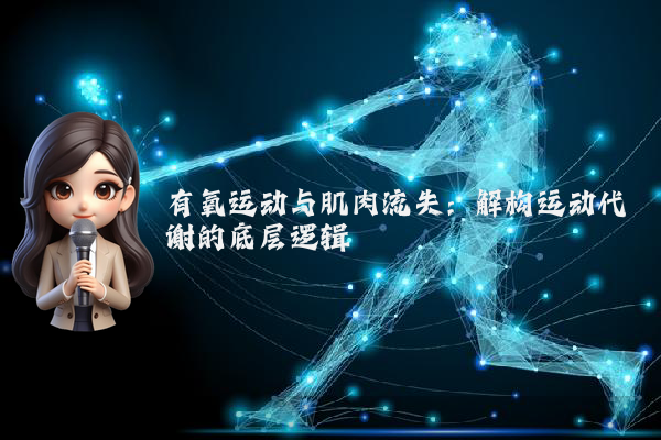 有氧运动与肌肉流失：解构运动代谢的底层逻辑