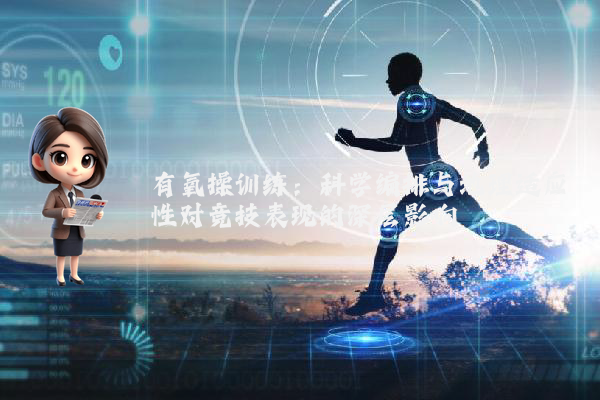 有氧操训练：科学编排与地理适应性对竞技表现的深层影响