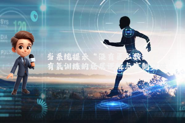 当系统提示“没有更多数据了”：有氧训练的底层逻辑与赛制突破