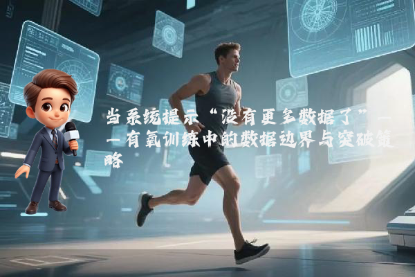 当系统提示“没有更多数据了”——有氧训练中的数据边界与突破策略