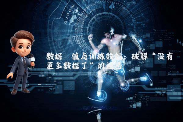 数据阈值与训练效能：破解“没有更多数据了”的迷思